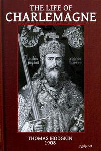 The Life of Charlemagne (Charles the Great) by Thomas Hodgkin