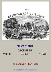 The American Agriculturist. Vol. II. No. XI, December 1843
Designed to Improve the Planter, the Farmer, the Stock-breeder, and the Horticulturist by Various