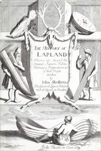 The History of Lapland
Wherein Are Shewed the Original, Manners, Habits, Marriages, Conjurations, &c. of That People by Johannes Scheffer