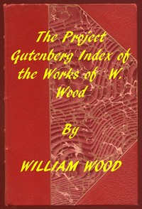 Index of the Project Gutenberg Works of William Wood by William Wood