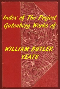 Index of the Project Gutenberg Works of William Butler Yeats by W. B. (William Butler) Yeats