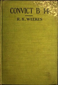 Convict B 14: A Novel by R. K. (Rose Kirkpatrick) Weekes