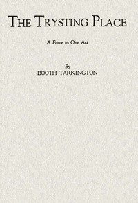 The Trysting Place: A Farce in One Act by Booth Tarkington