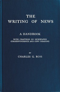 The Writing of News
A Handbook with Chapters on Newspaper Correspondence and Copy Reading by Charles G. (Charles Griffith) Ross