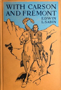 With Carson and Frémont
Being the Adventures, in the Years 1842-'43-'44, on Trail Over Mountains and Through Deserts From the East of the Rockies to the West of the Sierras, of Scout Christopher Carson and Lieutenant John Charles Frémont, Leading Their Brave Company Including the Boy Oliver by Edwin L. (Edwin Legrand) Sabin