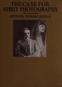 The Case for Spirit Photography
With corroborative evidence by experienced researchers and photographers by Arthur Conan Doyle