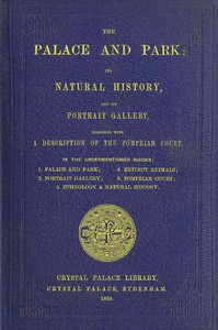 The Palace and Park
Its Natural History, and Its Portrait Gallery, Together with a Description of the Pompeian Court by Samuel Phillips