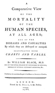 A Comparative View of the Mortality of the Human Species, at All Ages
And of the Diseases and Casualties by Which They Are Destroyed or Annoyed. Illustrated With Charts and Tables by William Black