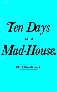 Ten Days in a Mad-House; or, Nellie Bly's Experience on Blackwell's Island.
Feigning Insanity in Order to Reveal Asylum Horrors. The Trying Ordeal of the New York World's Girl Correspondent. by Nellie Bly
