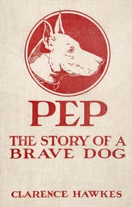 Pep: The Story of a Brave Dog by Clarence Hawkes