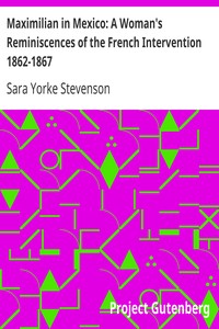 Maximilian in Mexico: A Woman's Reminiscences of the French Intervention 1862-1867 by Sara Yorke Stevenson