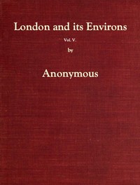 London and Its Environs Described, vol. 5 (of 6)
Containing an Account of Whatever is Most Remarkable for Grandeur, Elegance, Curiosity or Use, in the City and in the Country Twenty Miles Round It by Anonymous