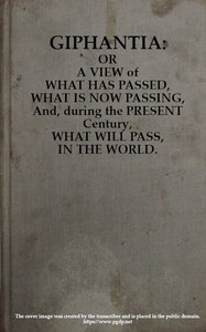 Giphantia
Or a View of What Has Passed, What Is Now Passing, and, During the Present Century, What Will Pass, in the World. by Charles-François Tiphaigne de La Roche
