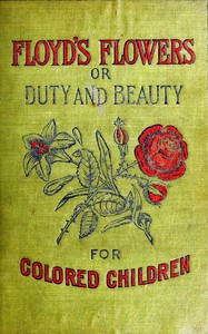 Floyd's Flowers; Or, Duty and Beauty for Colored Children
Being One Hundred Short Stories Gleaned from the Storehouse of Human Knowledge and Experience: Simple, Amusing, Elevating by Silas Xavier Floyd