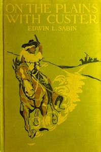 On the Plains with Custer
The Western Life and Deeds of the Chief With the Yellow Hair, Under Whom Served Boy Bugler Ned Fletcher, When in the Troublous Years 1866–1876 the Fighting Seventh Cavalry Helped to Win Pioneer Kansas, Nebraska, and Dakota for White Civilization and Today's Peace by Edwin L. (Edwin Legrand) Sabin