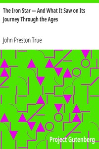 The Iron Star — And What It Saw on Its Journey Through the Ages
From Myth to History by John Preston True