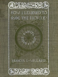 A wheel within a wheel : $b How I learned to ride the bicycle, with some reflections by the way by Frances E. (Frances Elizabeth) Willard