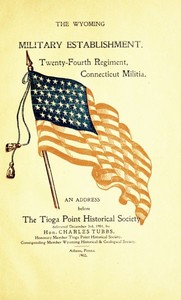 The Wyoming Military Establishment. A History of the Twenty-fourth Regiment of Connecticut Militia
An Address Before the Tioga Point Historical Society, Delivered December 3rd, 1901 by Charles Tubbs