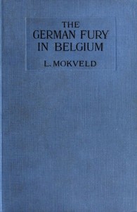 The German Fury in Belgium
Experiences of a Netherland Journalist during four months with the German Army in Belgium by L. (Lambertus) Mokveld