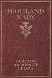 Highland Mary: The Romance of a Poet
A Novel by Clayton Mackenzie Legge
