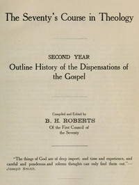 The Seventy's Course in Theology, Second Year
Outline History of the Dispensations of the Gospel by B. H. (Brigham Henry) Roberts