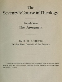 The Seventy's Course in Theology, Fourth Year
The Atonement by B. H. (Brigham Henry) Roberts