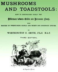 Mushroom and Toadstools
How to Distinguish Easily the Differences Between Edible and Poisonous Fungi by Worthington George Smith
