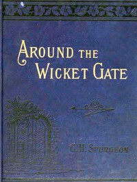 Around the Wicket Gate
or, a friendly talk with seekers concerning faith in the Lord Jesus Christ by C. H. (Charles Haddon) Spurgeon
