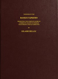 The Book of the Bayeux Tapestry
Presenting the Complete Work in a Series of Colour Facsimiles by Hilaire Belloc