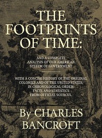 The Footprints of Time
And a Complete Analysis of Our American System of Government, with a Concise History of the Original Colonies and of the United States, in Chronological Order by Charles Bancroft