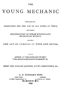 The Young Mechanic
Containing directions for the use of all kinds of tools, and for the construction of steam engines and mechanical models, including the art of turning in wood and metal by James Lukin