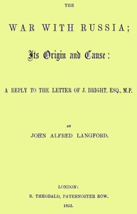 The War with Russia; Its Origin and Cause
A Reply to the Letter of J. Bright, Esq., M.P. by John Alfred Langford