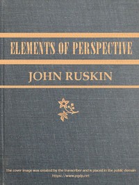 The Elements of Perspective
arranged for the use of schools and intended to be read in connection with the first three books of Euclid by John Ruskin