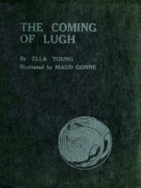 The Coming of Lugh: A Celtic Wonder-Tale Retold by Ella Young