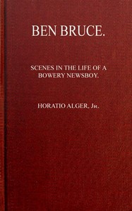 Ben Bruce: Scenes in the Life of a Bowery Newsboy by Horatio Alger