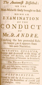 The Anatomist Dissected: or the man-midwife finely brought to bed. 
Being an examination of the conduct of Mr. St. Andre. Touching the late pretended rabbit-bearer; as it appears from his own narrative. by Lemuel (Surgeon) Gulliver