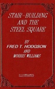 Stair-Building and the Steel Square
A Manual of Practical Instruction in the Art of Stair-Building and Hand-Railing, and the Manifold Uses of the Steel Square by Fred. T. (Frederick Thomas) Hodgson