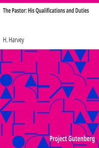 The Pastor: His Qualifications and Duties by H. (Hezekiah) Harvey