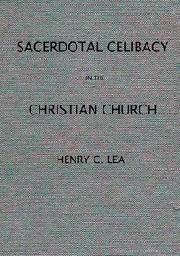 An Historical Sketch of Sacerdotal Celibacy in the Christian Church by Henry Charles Lea