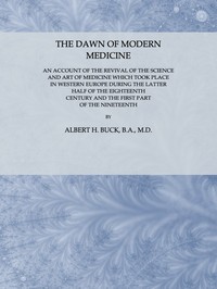 The Dawn of Modern Medicine
An Account of the Revival of the Science and Art of Medicine Which Took Place in Western Europe During the Latter Half of the Eighteenth Century and the First Part of the Nineteenth by Albert H. (Albert Henry) Buck