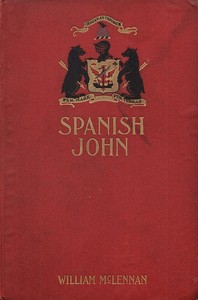 Spanish John
Being a Memoir, Now First Published in Complete Form, of the Early Life and Adventures of Colonel John McDonell, Known as "Spanish John," When a Lieutenant in the Company of St. James of the Regiment Irlandia, in the Service of the King of Spain Operating in Italy by William McLennan