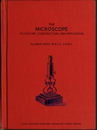 The Microscope. Its History, Construction, and Application 15th ed.
Being a familiar introduction to the use of the instrument, and the study of microscopical science by Jabez Hogg