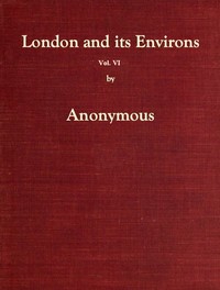 London and Its Environs Described, vol. 6 (of 6)
Containing an Account of Whatever is Most Remarkable for Grandeur, Elegance, Curiosity or Use, in the City and in the Country Twenty Miles Round It by Anonymous