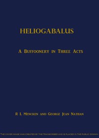 Heliogabalus: A Buffoonery in Three Acts by H. L. (Henry Louis) Mencken