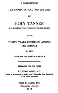 A Narrative of the Captivity and Adventures of John Tanner (U.S. Interpreter at the Saut de Ste. Marie)
During Thirty Years Residence among the Indians in the Interior of North America by John Tanner