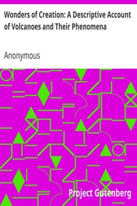 Wonders of Creation: A Descriptive Account of Volcanoes and Their Phenomena by Anonymous