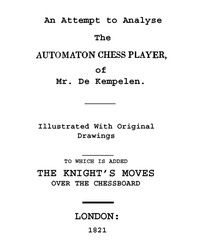 An Attempt to Analyse the Automaton Chess Player of Mr. De Kempelen
To Which is Added, a Copious Collection of the Knight's Moves over the Chess Board by Robert Willis