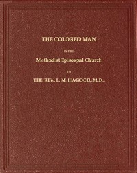 The Colored Man in the Methodist Episcopal Church by L. M. (Lewis Marshall) Hagood