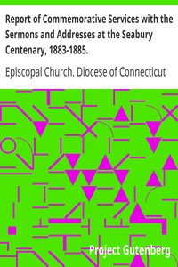 Report of Commemorative Services with the Sermons and Addresses at the Seabury Centenary, 1883-1885. by Episcopal Church. Diocese of Connecticut