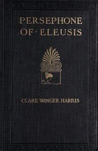 Persephone of Eleusis: A Romance of Ancient Greece by Clare Winger Harris